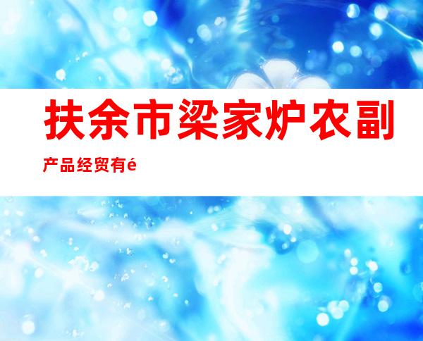 扶余市梁家炉农副产品经贸有限责任公司