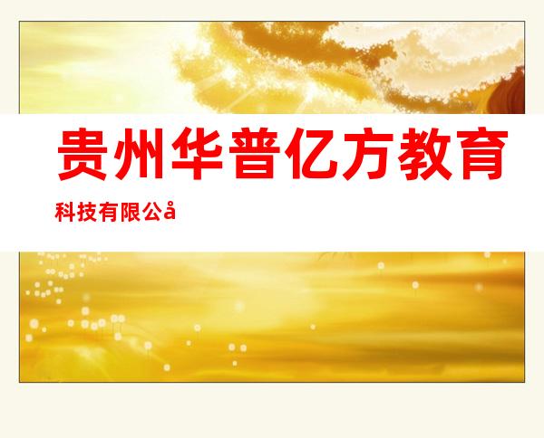 贵州华普亿方教育科技有限公司